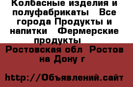 Колбасные изделия и полуфабрикаты - Все города Продукты и напитки » Фермерские продукты   . Ростовская обл.,Ростов-на-Дону г.